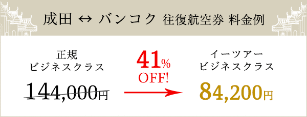 成田 ⇔ バンコク 往復航空券 料金例：正規ビジネスクラス144,000円がイーツアービジネスクラスでは41%OFFの84,200円！